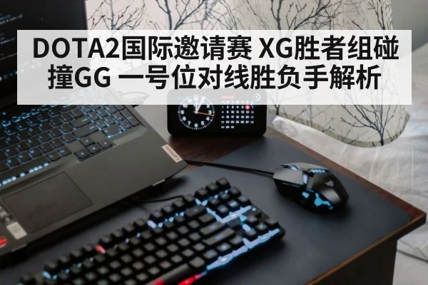 DOTA2国际邀请赛 XG胜者组碰撞GG 一号位对线胜负手解析