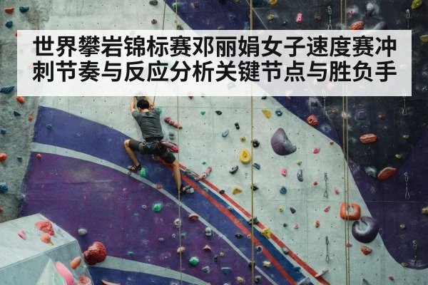 世界攀岩锦标赛邓丽娟女子速度赛冲刺节奏与反应分析关键节点与胜负手